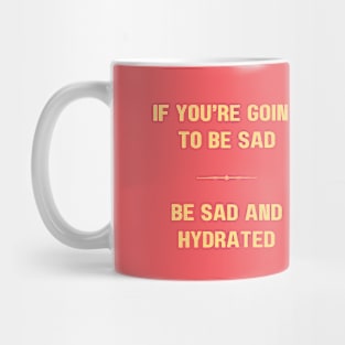 "BE SAD AND HYDRATED" - Funny drink water motivation work ethic quote Mug